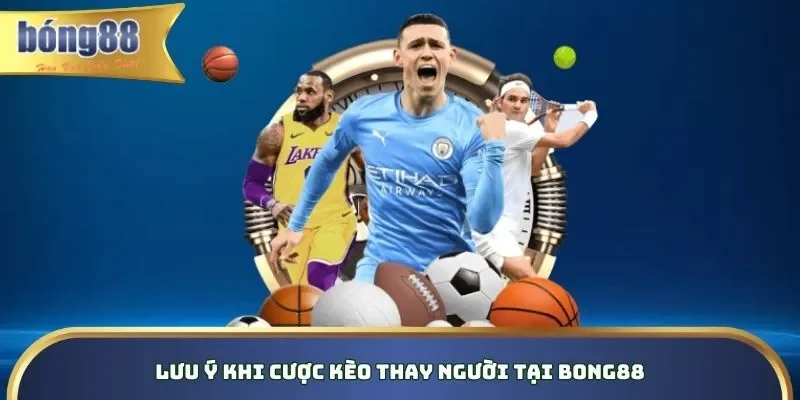 Lưu ý khi cược kèo thay người tại Bong88